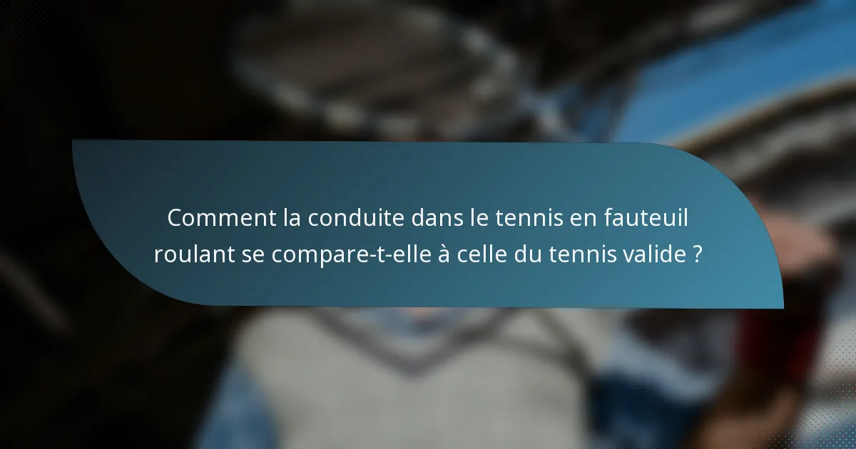Comment la conduite dans le tennis en fauteuil roulant se compare-t-elle à celle du tennis valide ?