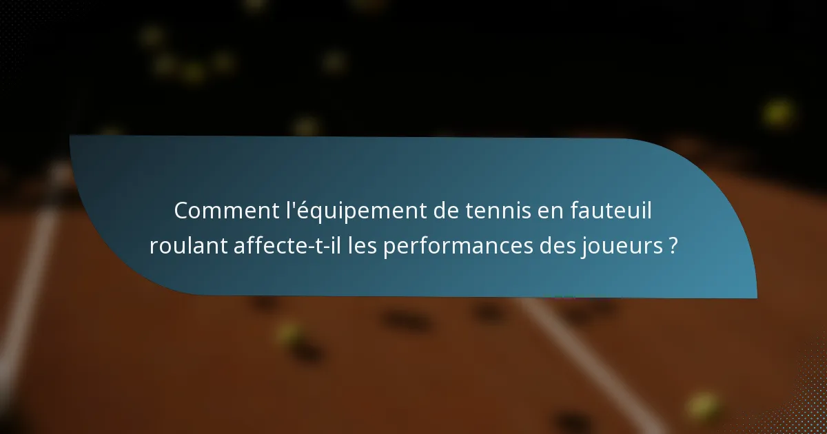 Comment l'équipement de tennis en fauteuil roulant affecte-t-il les performances des joueurs ?