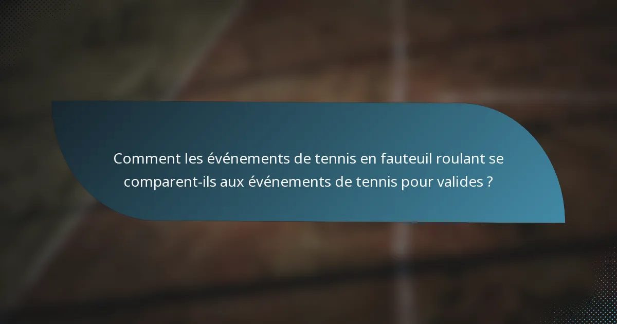 Comment les événements de tennis en fauteuil roulant se comparent-ils aux événements de tennis pour valides ?