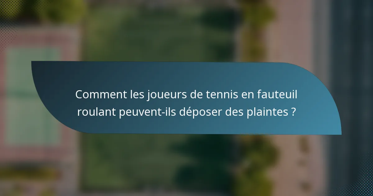 Comment les joueurs de tennis en fauteuil roulant peuvent-ils déposer des plaintes ?