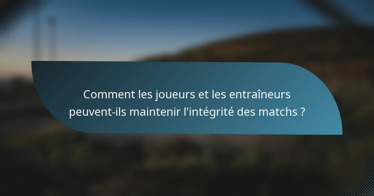 Comment les joueurs et les entraîneurs peuvent-ils maintenir l'intégrité des matchs ?