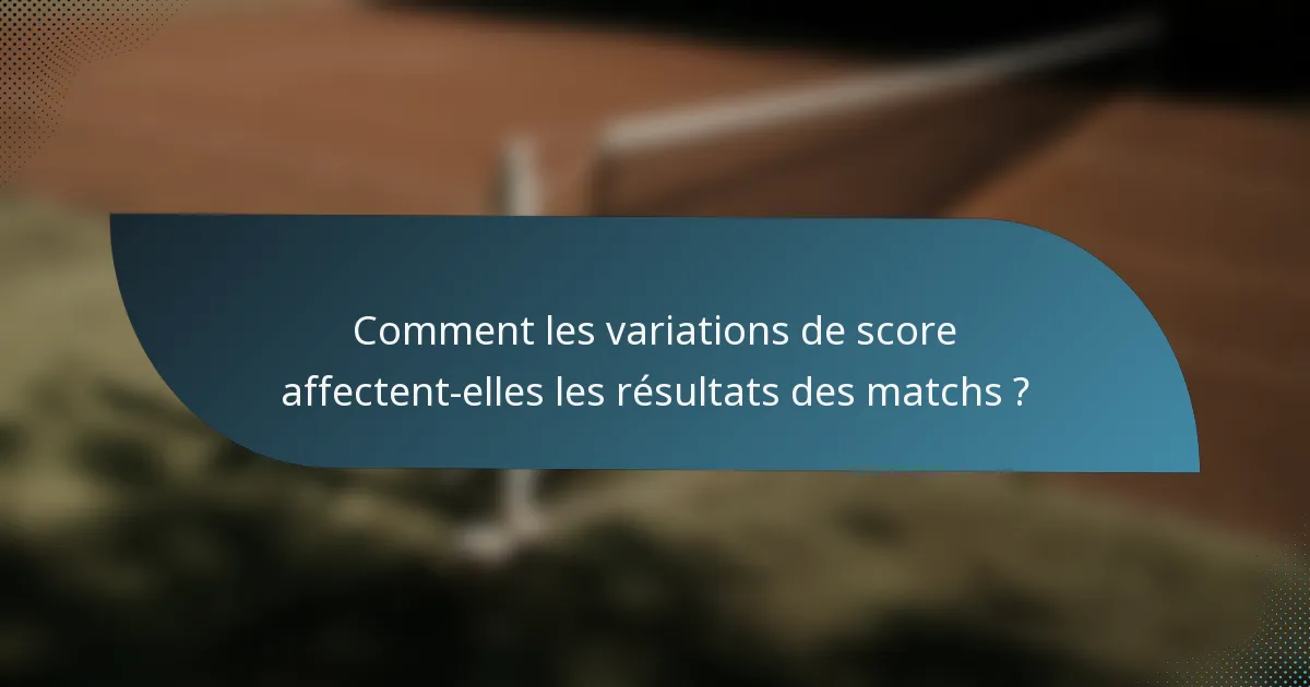 Comment les variations de score affectent-elles les résultats des matchs ?