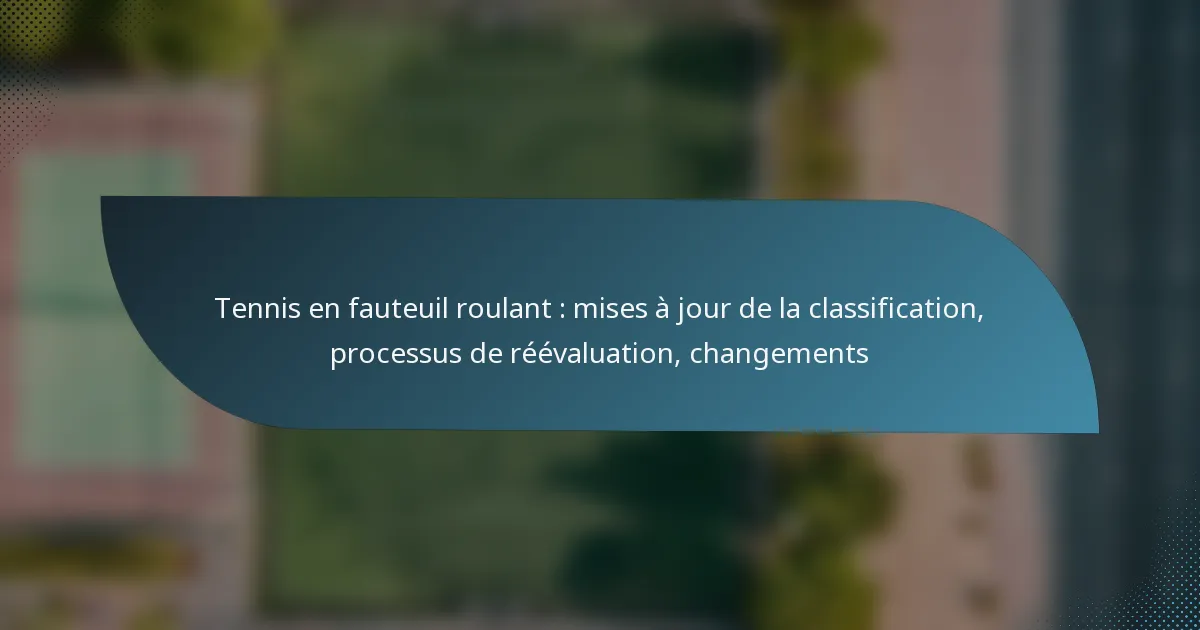Tennis en fauteuil roulant : mises à jour de la classification, processus de réévaluation, changements
