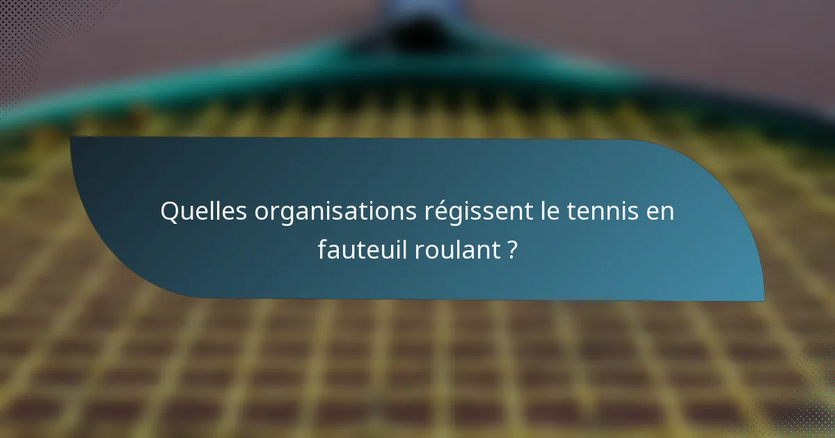 Quelles organisations régissent le tennis en fauteuil roulant ?