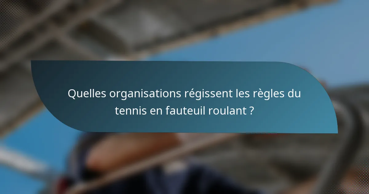 Quelles organisations régissent les règles du tennis en fauteuil roulant ?