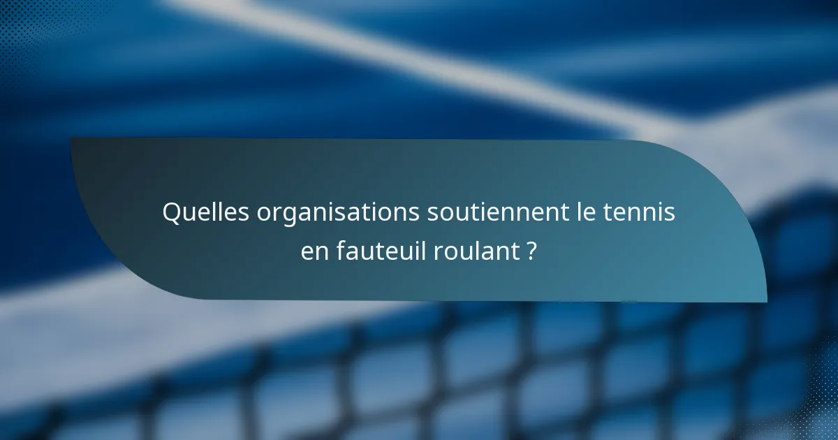 Quelles organisations soutiennent le tennis en fauteuil roulant ?