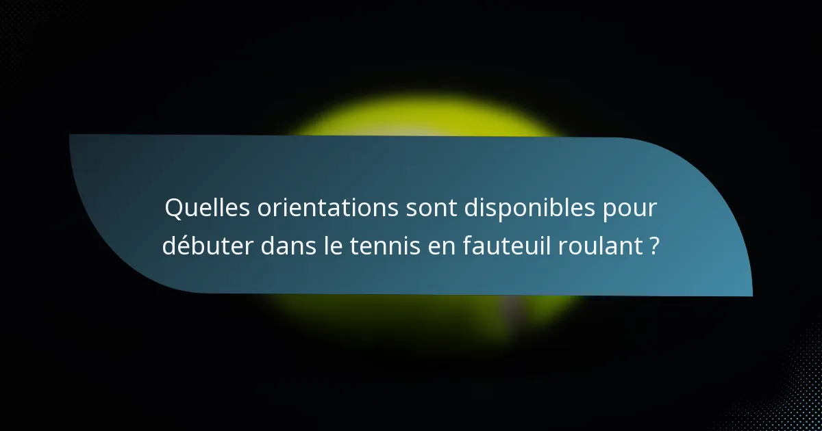 Quelles orientations sont disponibles pour débuter dans le tennis en fauteuil roulant ?