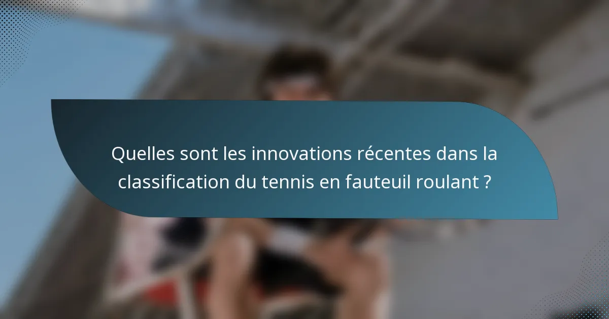 Quelles sont les innovations récentes dans la classification du tennis en fauteuil roulant ?