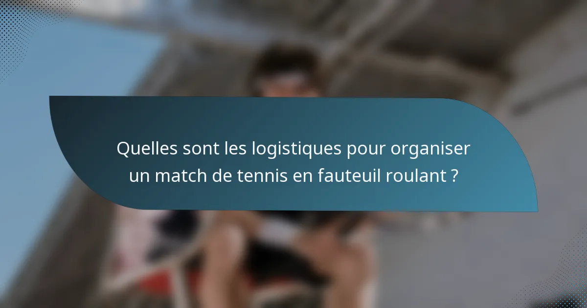 Quelles sont les logistiques pour organiser un match de tennis en fauteuil roulant ?