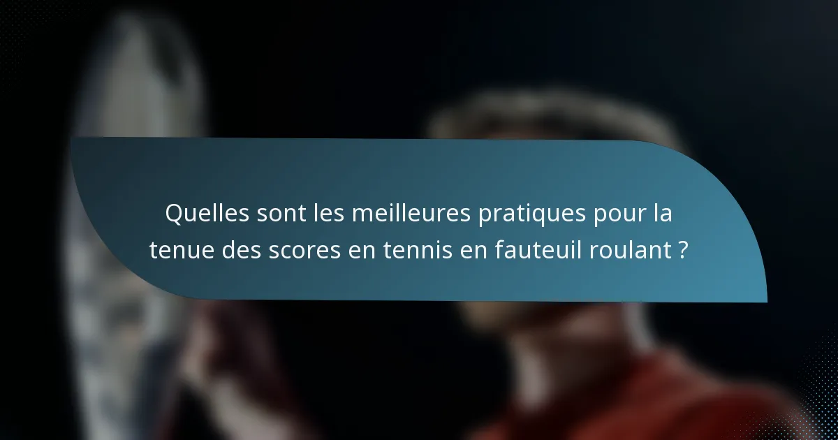 Quelles sont les meilleures pratiques pour la tenue des scores en tennis en fauteuil roulant ?